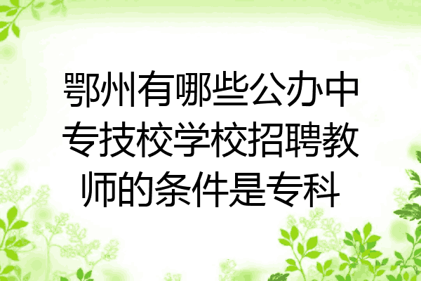 鄂州有哪些公办中专技校学校招聘教师的条件是专科