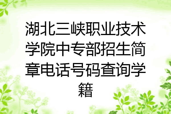 湖北三峡职业技术学院中专部招生简章电话号码查询学籍
