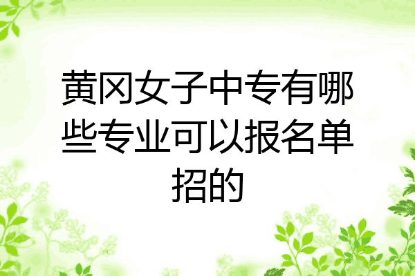 黄冈女子中专有哪些专业可以报名单招的