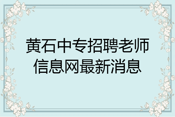 黄石中专招聘老师信息网最新消息