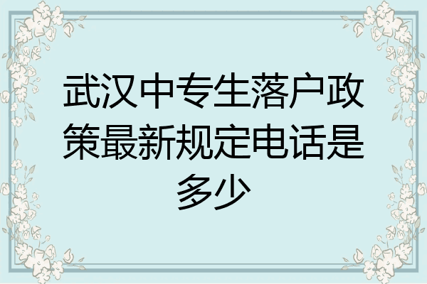 武汉中专生落户政策最新规定电话是多少