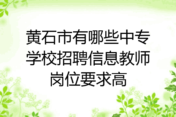 黄石市有哪些中专学校招聘信息教师岗位要求高