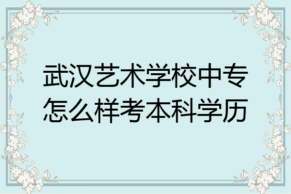 武汉艺术学校中专怎么样考本科学历