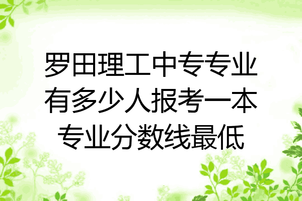 罗田理工中专专业有多少人报考一本专业分数线最低