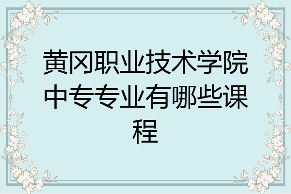 黄冈职业技术学院中专专业有哪些课程