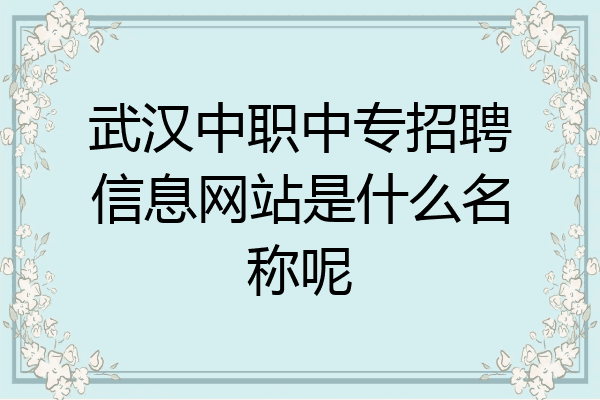 武汉中职中专招聘信息网站是什么名称呢
