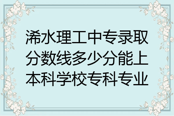 浠水理工中专录取分数线多少分能上本科学校专科专业