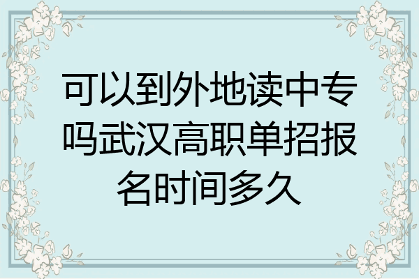 可以到外地读中专吗武汉高职单招报名时间多久