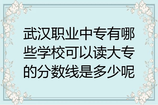武汉职业中专有哪些学校可以读大专的分数线是多少呢