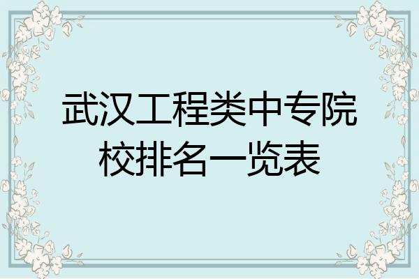 武汉工程类中专院校排名一览表