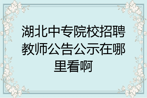湖北中专院校招聘教师公告公示在哪里看啊