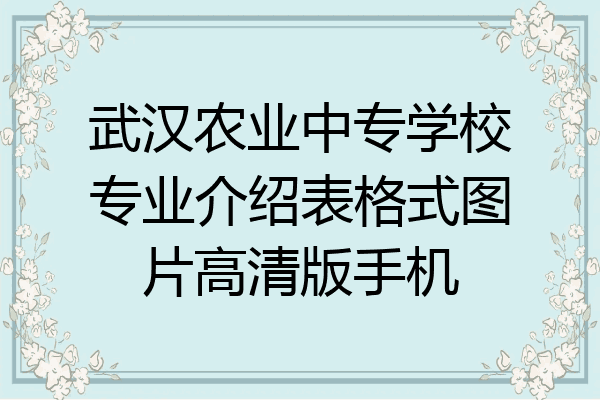 武汉农业中专学校专业介绍表格式图片高清版手机