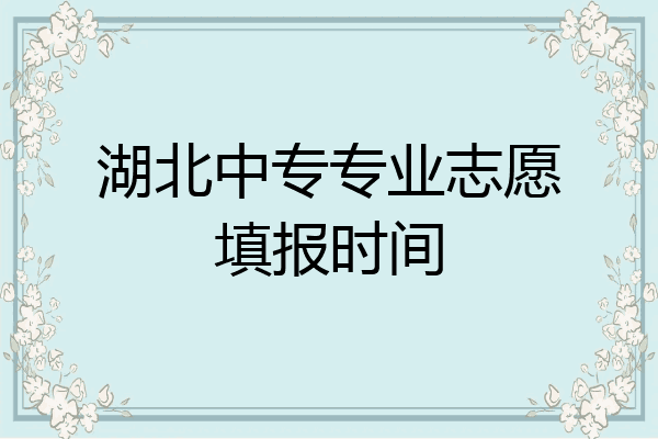 湖北中专专业志愿填报时间