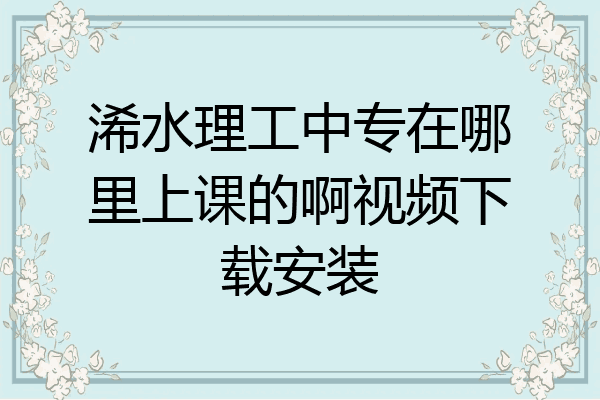 浠水理工中专在哪里上课的啊视频下载安装