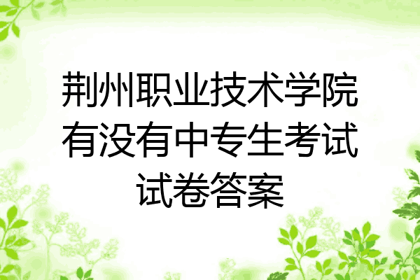 荆州职业技术学院有没有中专生考试试卷答案