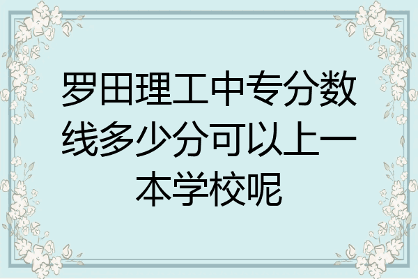 罗田理工中专分数线多少分可以上一本学校呢