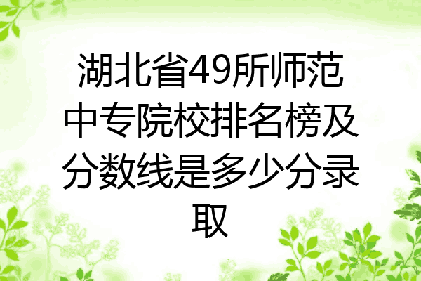 湖北省49所师范中专院校排名榜及分数线是多少分录取