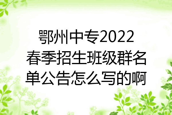 鄂州中专2022春季招生班级群名单公告怎么写的啊