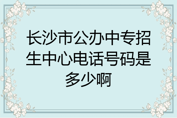 长沙市公办中专招生中心电话号码是多少啊