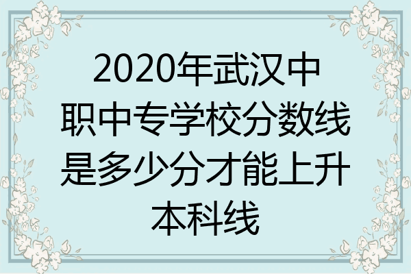 2020年武汉中职中专学校分数线是多少分才能上升本科线