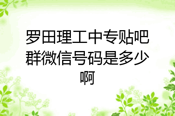 罗田理工中专贴吧群微信号码是多少啊