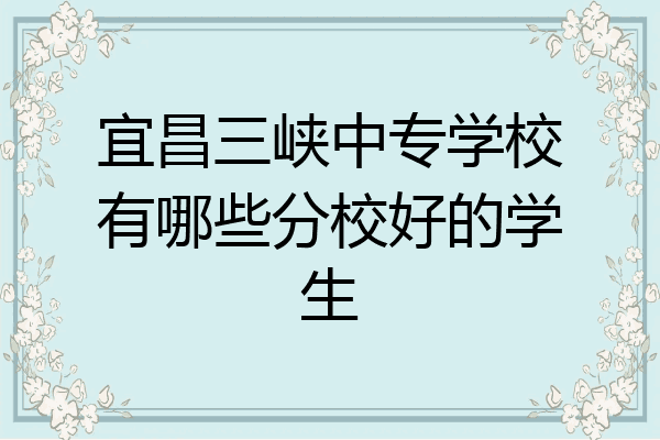 宜昌三峡中专学校有哪些分校好的学生