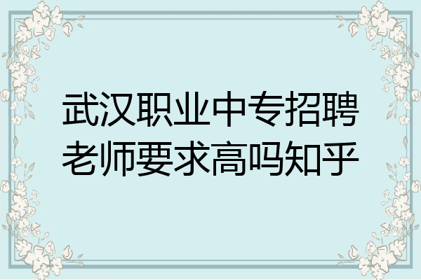 武汉职业中专招聘老师要求高吗知乎
