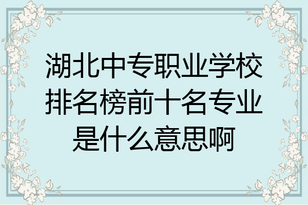 湖北中专职业学校排名榜前十名专业是什么意思啊