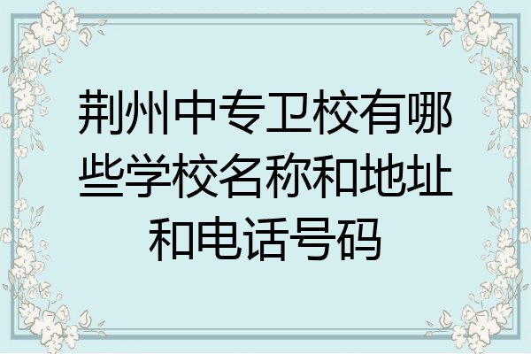 荆州中专卫校有哪些学校名称和地址和电话号码