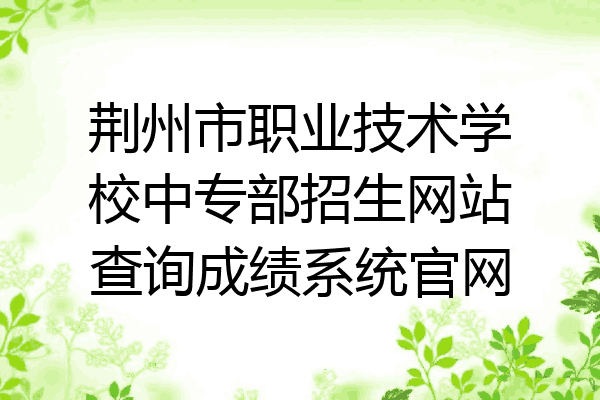 荆州市职业技术学校中专部招生网站查询成绩系统官网