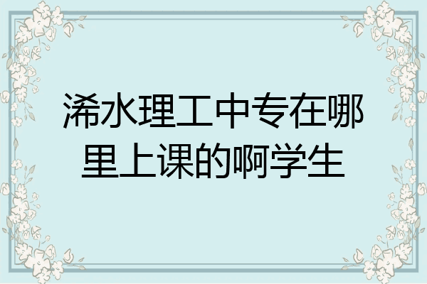 浠水理工中专在哪里上课的啊学生