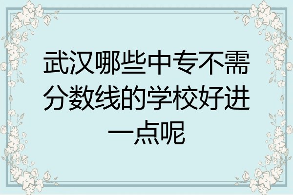 武汉哪些中专不需分数线的学校好进一点呢