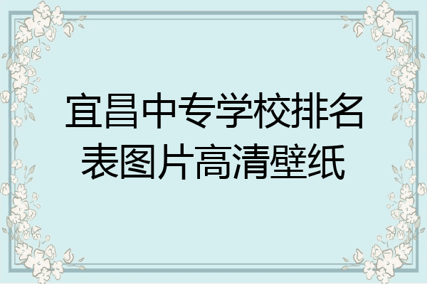 宜昌中专学校排名表图片高清壁纸