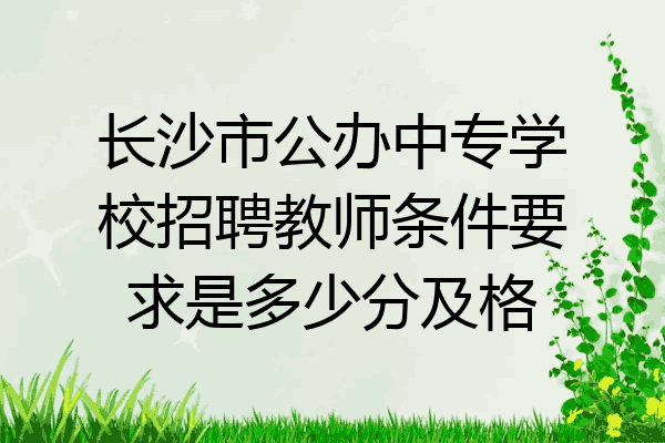 长沙市公办中专学校招聘教师条件要求是多少分及格