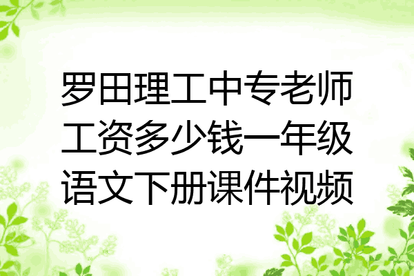罗田理工中专老师工资多少钱一年级语文下册课件视频
