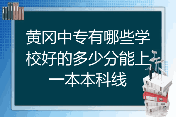 黄冈中专有哪些学校好的多少分能上一本本科线