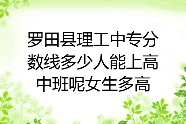 罗田县理工中专分数线多少人能上高中班呢女生多高