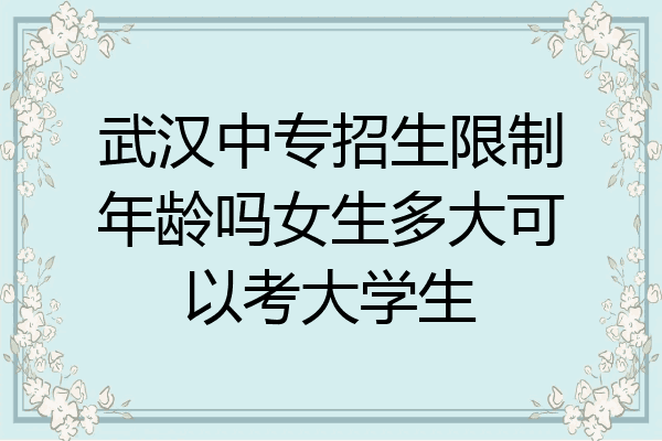 武汉中专招生限制年龄吗女生多大可以考大学生