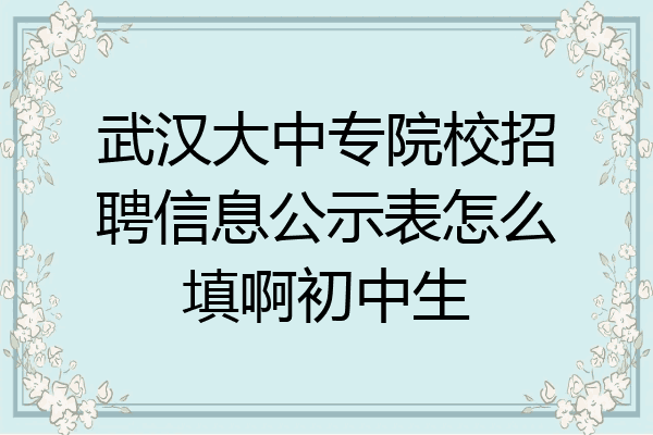 武汉大中专院校招聘信息公示表怎么填啊初中生