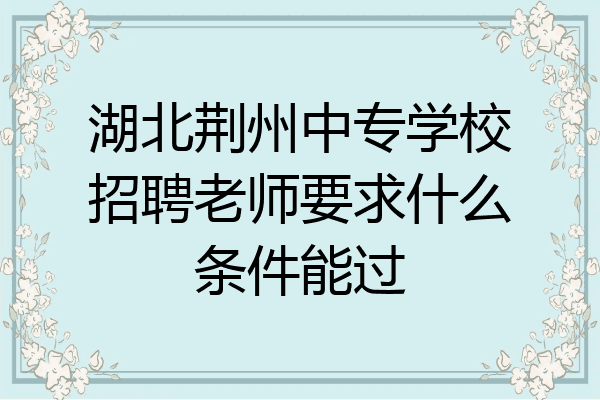 湖北荆州中专学校招聘老师要求什么条件能过