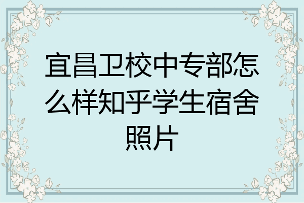 宜昌卫校中专部怎么样知乎学生宿舍照片