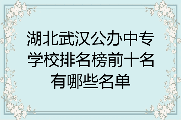 湖北武汉公办中专学校排名榜前十名有哪些名单