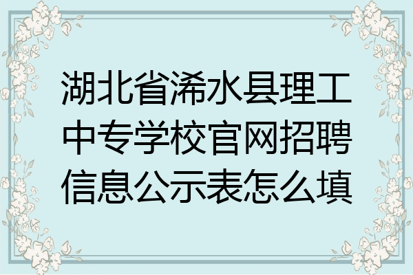 湖北省浠水县理工中专学校官网招聘信息公示表怎么填