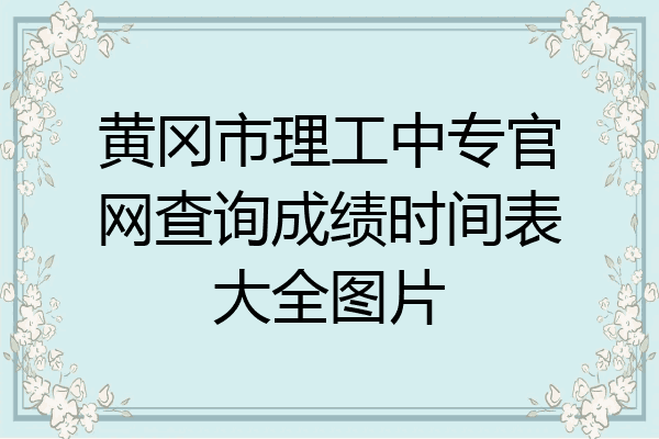 黄冈市理工中专官网查询成绩时间表大全图片