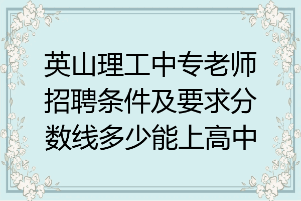 英山理工中专老师招聘条件及要求分数线多少能上高中