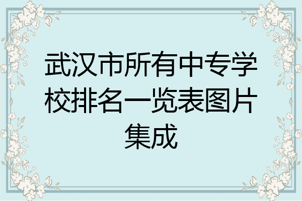 武汉市所有中专学校排名一览表图片集成