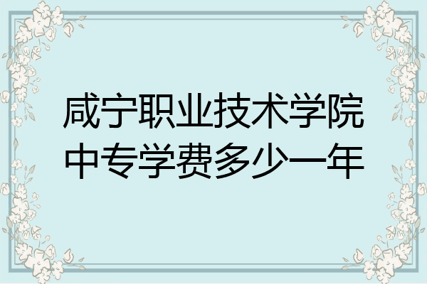 咸宁职业技术学院中专学费多少一年