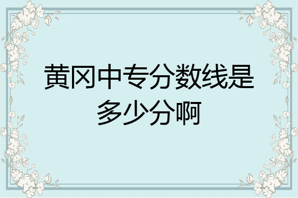 黄冈中专分数线是多少分啊
