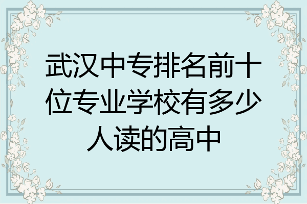 武汉中专排名前十位专业学校有多少人读的高中