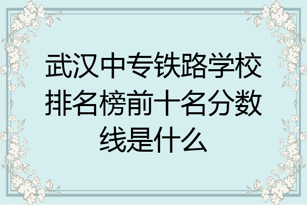 武汉中专铁路学校排名榜前十名分数线是什么